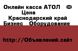 Онлайн касса АТОЛ 30Ф › Цена ­ 16 000 - Краснодарский край Бизнес » Оборудование   